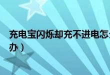 充电宝闪烁却充不进电怎么办（充电宝闪烁却充不进电怎么办）