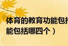 体育的教育功能包括哪些方面（体育的教育功能包括哪四个）