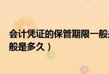 会计凭证的保管期限一般是多少年（会计凭证的保管期限一般是多久）