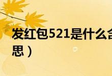 发红包521是什么含义（发红包521是什么意思）