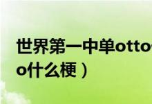 世界第一中单otto什么梗（世界第一中单otto什么梗）