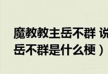 魔教教主岳不群 说话阴阳怪气（你像个魔教岳不群是什么梗）
