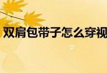 双肩包带子怎么穿视频（双肩包带子怎么穿）