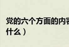 党的六个方面的内容是什么（六个方面内容是什么）