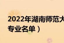 2022年湖南师范大学有哪些专业（国家特色专业名单）