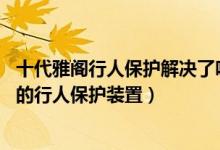 十代雅阁行人保护解决了吗 还值得买吗（如何评价十代雅阁的行人保护装置）