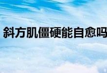 斜方肌僵硬能自愈吗（斜方肌僵硬能揉开吗）