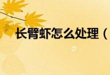 长臂虾怎么处理（长臂虾怎么处理干净）