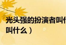 光头强的扮演者叫什么名字（光头强的扮演者叫什么）