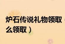 炉石传说礼物领取（炉石传说给了炉石飞毯怎么领取）