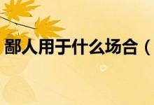 鄙人用于什么场合（鄙人和敝人什么场合用）
