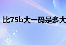 比75b大一码是多大（比75b大一码是多少）