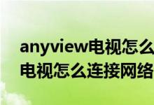 anyview电视怎么连接手机投屏（anyview电视怎么连接网络）