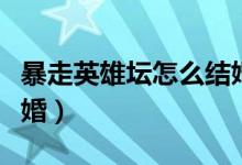 暴走英雄坛怎么结婚最快（暴走英雄坛怎么结婚）