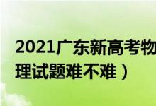 2021广东新高考物理难度（2022广东高考物理试题难不难）