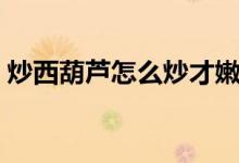 炒西葫芦怎么炒才嫩（炒西葫芦怎么炒好吃）