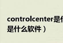 controlcenter是什么软件（controlcenter是什么软件）