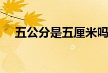 五公分是五厘米吗（五公分是五厘米吗）