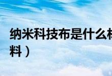 纳米科技布是什么材料（纳米科技布是什么布料）