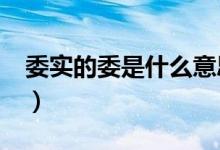 委实的委是什么意思?（委实的委是什么意思）