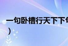 一句卧槽行天下下句（一句卧槽行天下上一句）