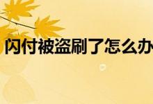 闪付被盗刷了怎么办（闪付卡丢了会盗刷吗）