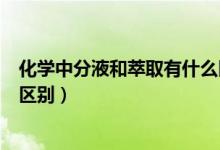 化学中分液和萃取有什么区别（高中化学蒸馏萃取和分液的区别）