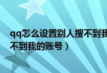 qq怎么设置别人搜不到我的账号手机（qq怎么设置别人搜不到我的账号）