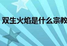 双生火焰是什么宗教（双生火焰是什么意思）