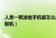 人类一败涂地手机版怎么换头像（人类一败涂地手机版怎么联机）