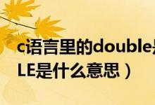 c语言里的double是什么意思（c中的DOUBLE是什么意思）