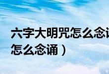 六字大明咒怎么念诵,能默念吗?（六字大明咒怎么念诵）