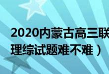 2020内蒙古高三联考理综（2022内蒙古高考理综试题难不难）