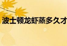 波士顿龙虾蒸多久才熟（波士顿龙虾蒸多久）