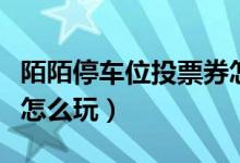 陌陌停车位投票券怎么快速得到（陌陌停车位怎么玩）