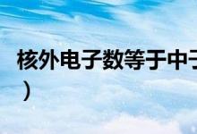 核外电子数等于中子数（核外电子数等于什么）