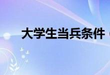 大学生当兵条件（有什么具体的要求）