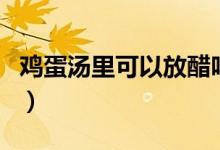 鸡蛋汤里可以放醋吗（鸡蛋汤里可以放豆芽吗）