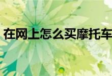 在网上怎么买摩托车（在网上怎么买处方药）