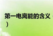 第一电离能的含义（第一电离能的定义是什么）
