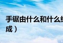 手锯由什么和什么组成（手锯由什么和什么构成）