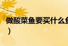 做酸菜鱼要买什么鱼（做酸菜鱼要买什么鱼呢）