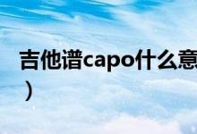 吉他谱capo什么意思（吉他谱capo什么意思）