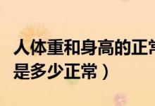 人体重和身高的正常标准（人身高和体重标准是多少正常）