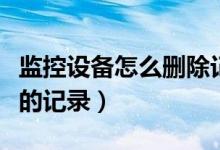 监控设备怎么删除记录（怎样删除监控器上面的记录）