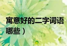 寓意好的二字词语（寓意“好”的二字词语有哪些）