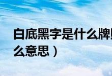 白底黑字是什么牌照?（黑底黑字的牌照是什么意思）