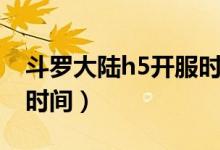 斗罗大陆h5开服时间查询（斗罗大陆h5开服时间）