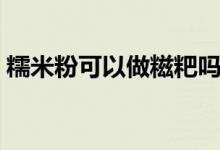 糯米粉可以做糍粑吗（糯米粉可以做汤圆吗）