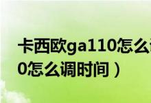 卡西欧ga110怎么调时间视频（卡西欧ga110怎么调时间）